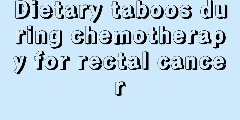Dietary taboos during chemotherapy for rectal cancer