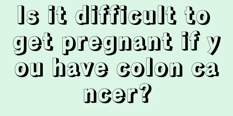 Is it difficult to get pregnant if you have colon cancer?