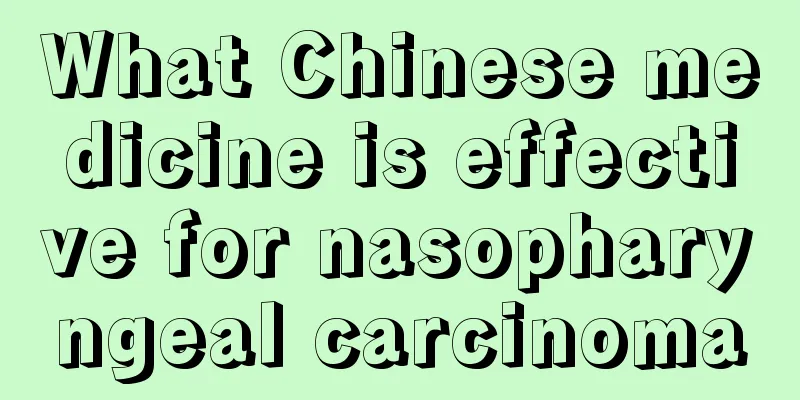 What Chinese medicine is effective for nasopharyngeal carcinoma