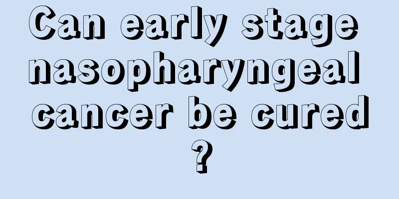 Can early stage nasopharyngeal cancer be cured?