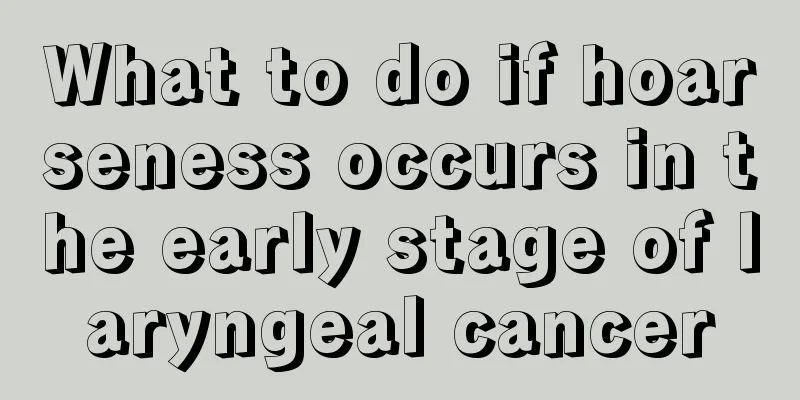 What to do if hoarseness occurs in the early stage of laryngeal cancer
