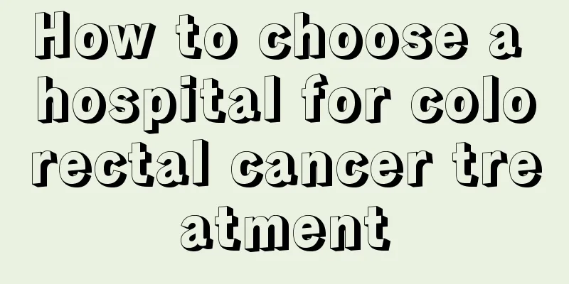 How to choose a hospital for colorectal cancer treatment