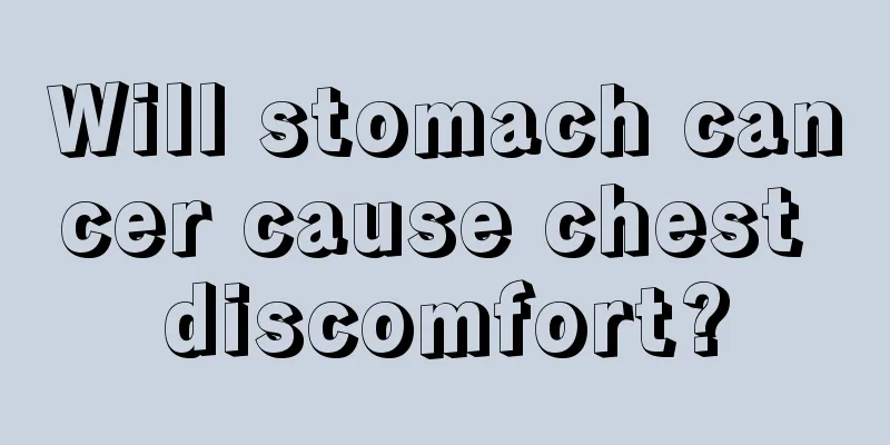 Will stomach cancer cause chest discomfort?