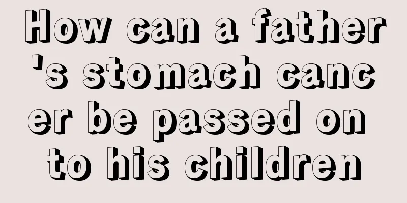How can a father's stomach cancer be passed on to his children
