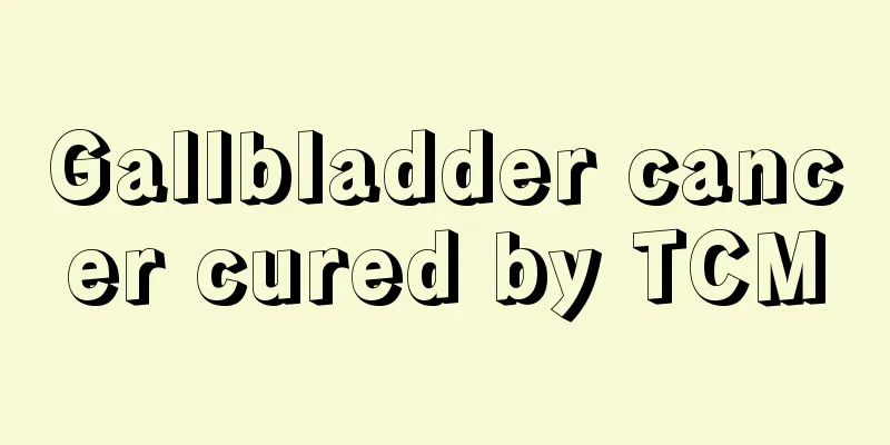Gallbladder cancer cured by TCM