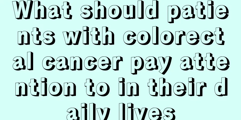 What should patients with colorectal cancer pay attention to in their daily lives