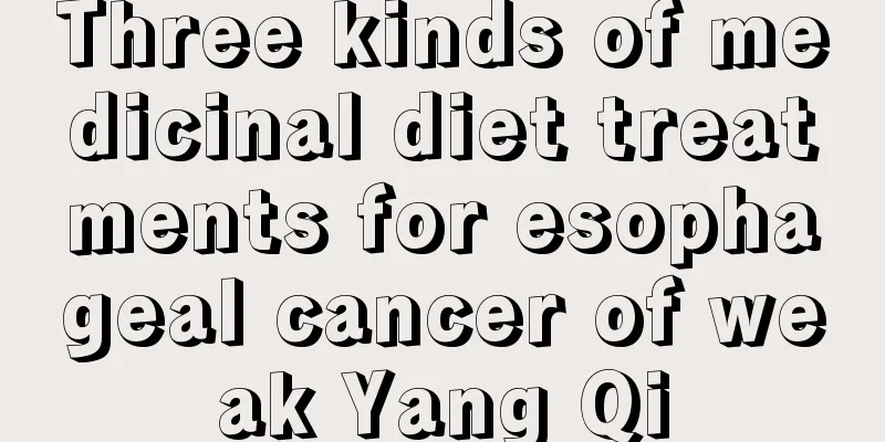 Three kinds of medicinal diet treatments for esophageal cancer of weak Yang Qi