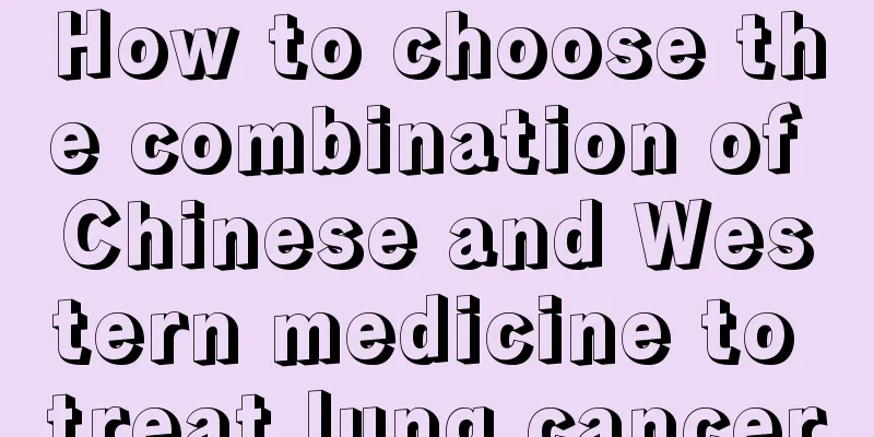 How to choose the combination of Chinese and Western medicine to treat lung cancer