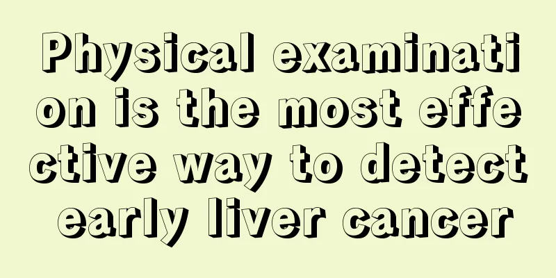 Physical examination is the most effective way to detect early liver cancer