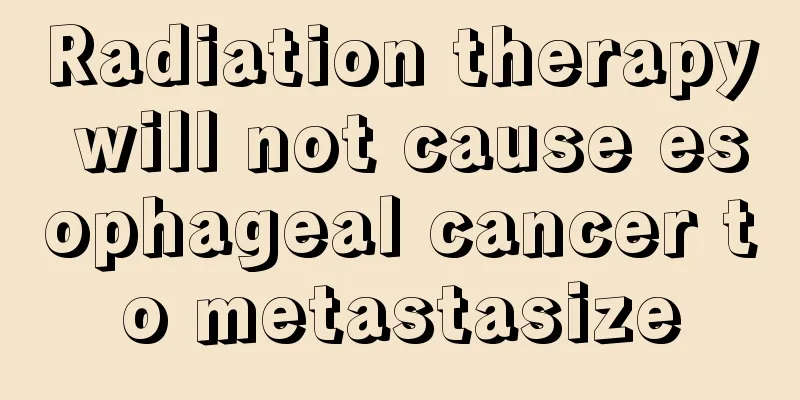 Radiation therapy will not cause esophageal cancer to metastasize