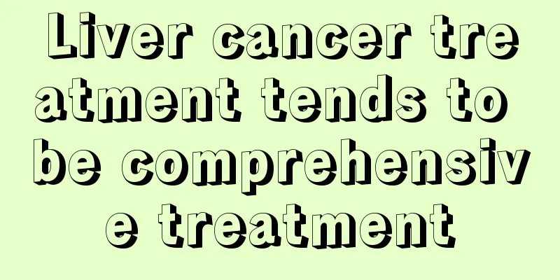 Liver cancer treatment tends to be comprehensive treatment