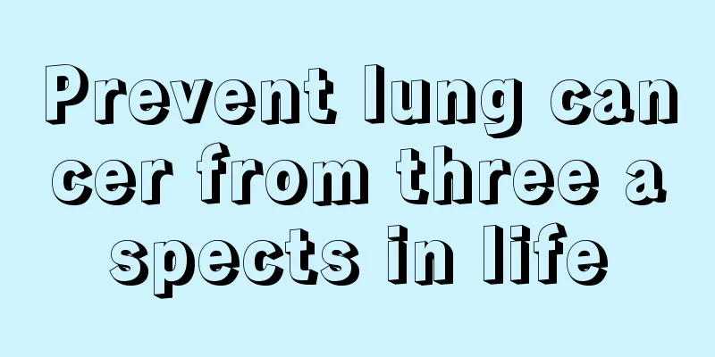Prevent lung cancer from three aspects in life