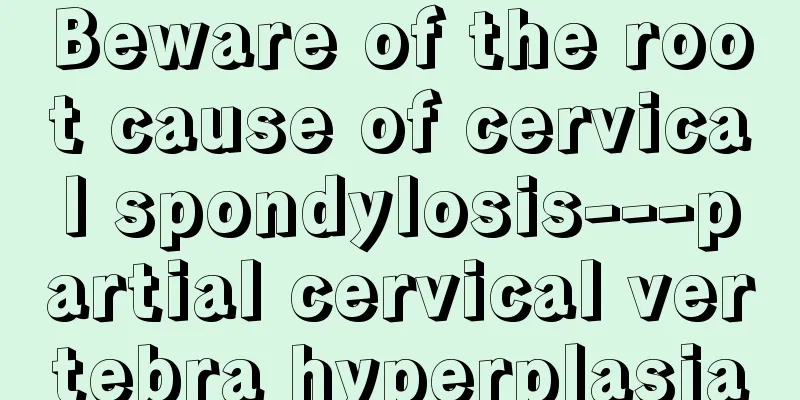 Beware of the root cause of cervical spondylosis---partial cervical vertebra hyperplasia