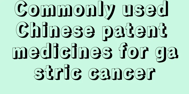 Commonly used Chinese patent medicines for gastric cancer