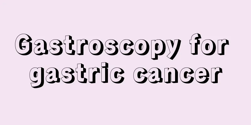 Gastroscopy for gastric cancer