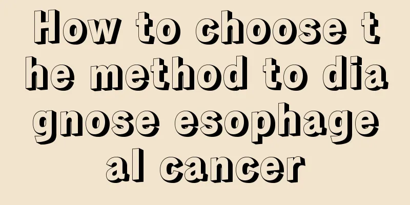 How to choose the method to diagnose esophageal cancer