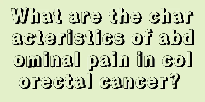 What are the characteristics of abdominal pain in colorectal cancer? 