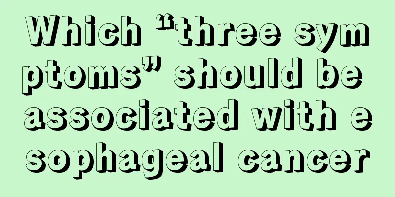 Which “three symptoms” should be associated with esophageal cancer