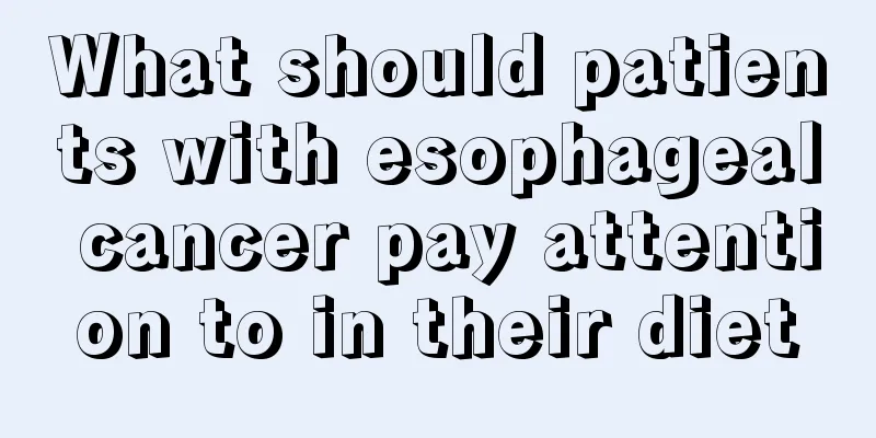 What should patients with esophageal cancer pay attention to in their diet