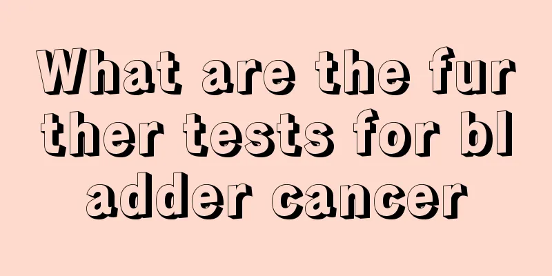 What are the further tests for bladder cancer