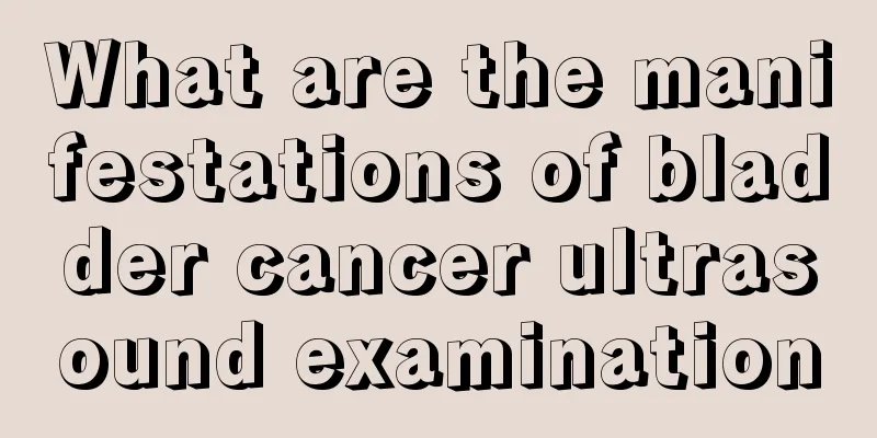 What are the manifestations of bladder cancer ultrasound examination