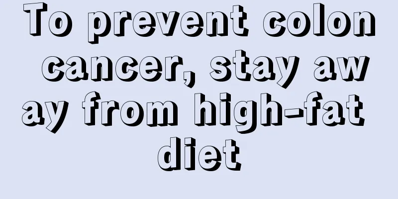To prevent colon cancer, stay away from high-fat diet