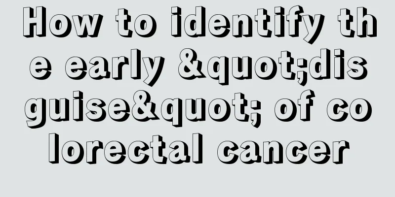 How to identify the early "disguise" of colorectal cancer