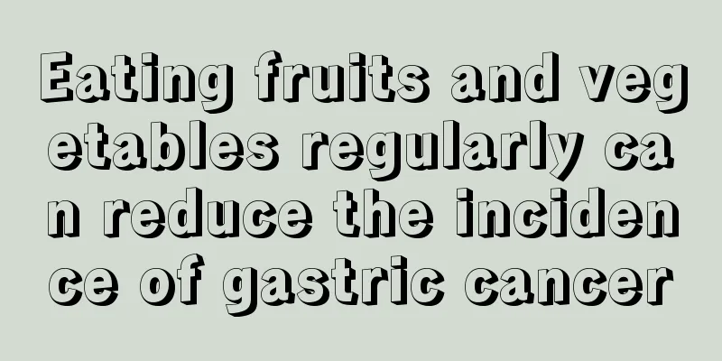 Eating fruits and vegetables regularly can reduce the incidence of gastric cancer