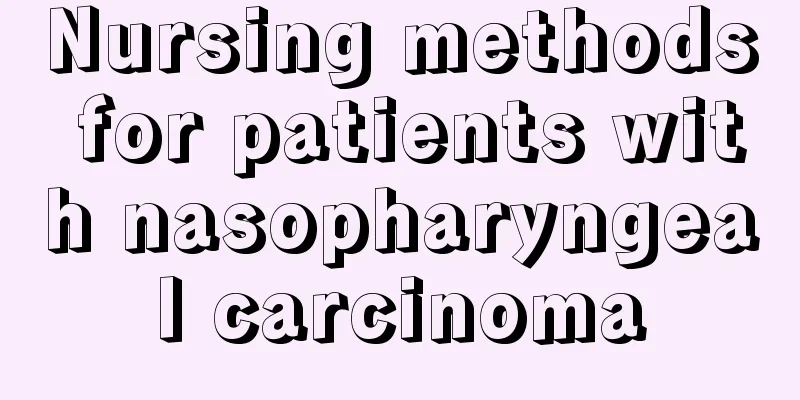 Nursing methods for patients with nasopharyngeal carcinoma
