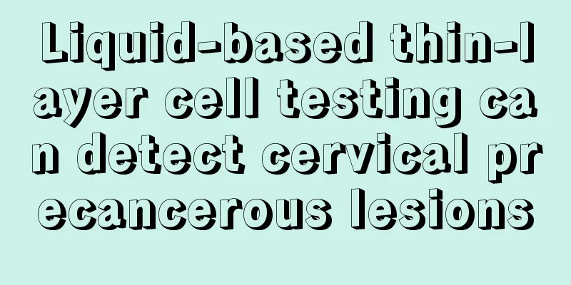 Liquid-based thin-layer cell testing can detect cervical precancerous lesions