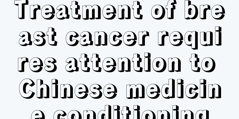 Treatment of breast cancer requires attention to Chinese medicine conditioning