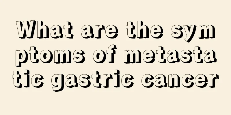 What are the symptoms of metastatic gastric cancer