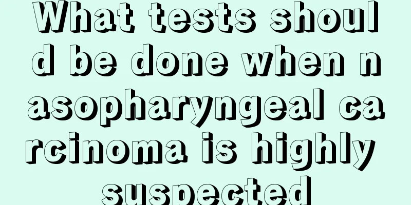 What tests should be done when nasopharyngeal carcinoma is highly suspected