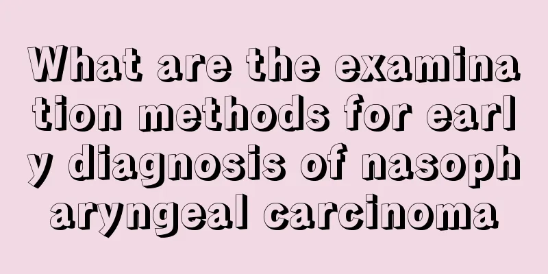 What are the examination methods for early diagnosis of nasopharyngeal carcinoma