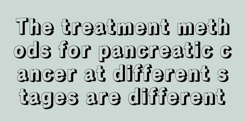 The treatment methods for pancreatic cancer at different stages are different