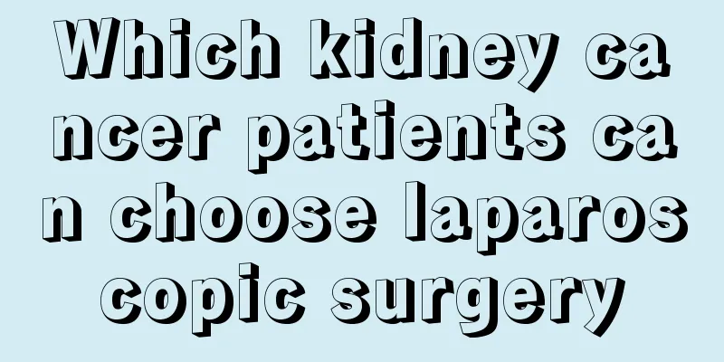 Which kidney cancer patients can choose laparoscopic surgery