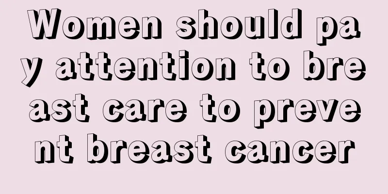 Women should pay attention to breast care to prevent breast cancer