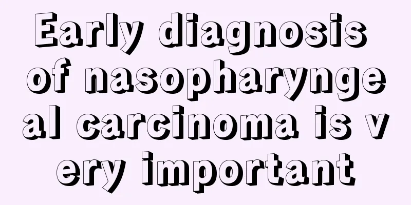 Early diagnosis of nasopharyngeal carcinoma is very important