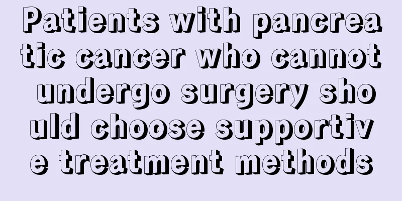 Patients with pancreatic cancer who cannot undergo surgery should choose supportive treatment methods