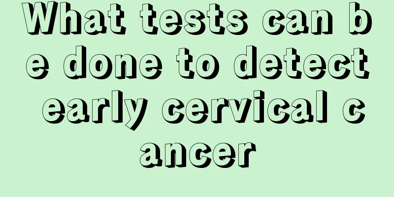 What tests can be done to detect early cervical cancer