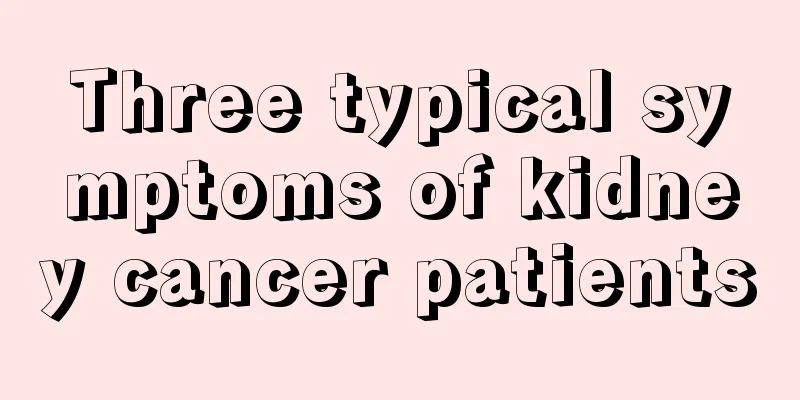 Three typical symptoms of kidney cancer patients