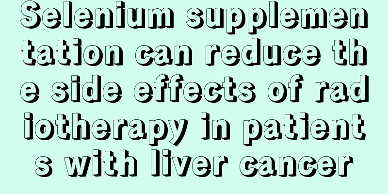 Selenium supplementation can reduce the side effects of radiotherapy in patients with liver cancer