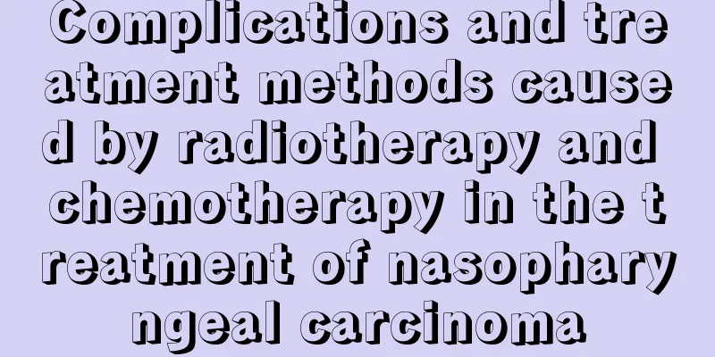 Complications and treatment methods caused by radiotherapy and chemotherapy in the treatment of nasopharyngeal carcinoma