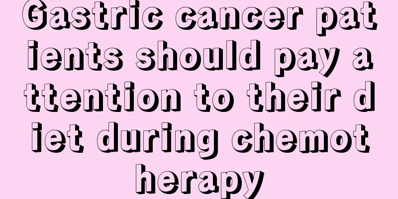 Gastric cancer patients should pay attention to their diet during chemotherapy