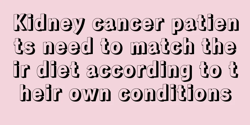 Kidney cancer patients need to match their diet according to their own conditions