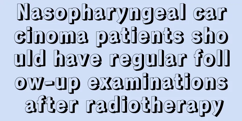 Nasopharyngeal carcinoma patients should have regular follow-up examinations after radiotherapy