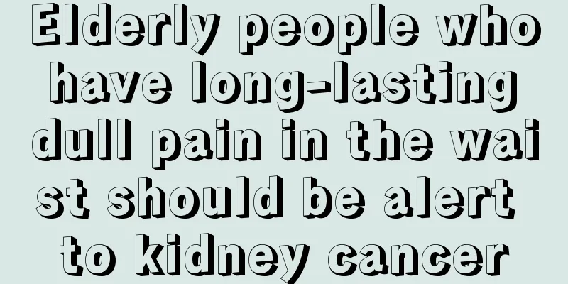 Elderly people who have long-lasting dull pain in the waist should be alert to kidney cancer