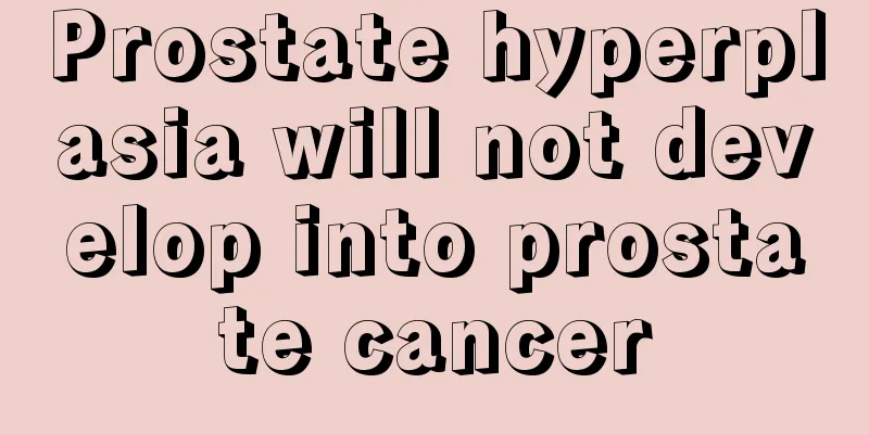 Prostate hyperplasia will not develop into prostate cancer