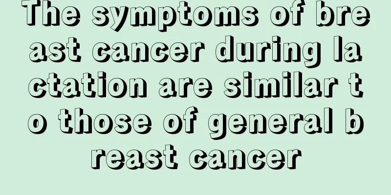 The symptoms of breast cancer during lactation are similar to those of general breast cancer