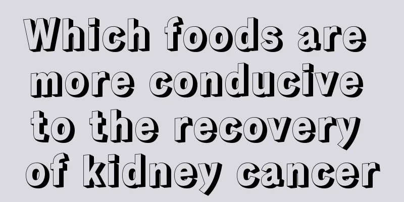 Which foods are more conducive to the recovery of kidney cancer